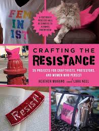 Crafting the Resistance 35 Projects for Craftivists, Protestors, and Women Who Persist