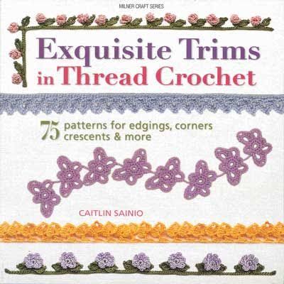 Exquisite Trims in Thread Crochet 75 Patterns for Edgings, Corners, Crescents & More