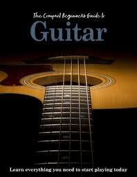 The Compact Beginner's Guide to Guitar Learn Everything You Need to Start Playing Today