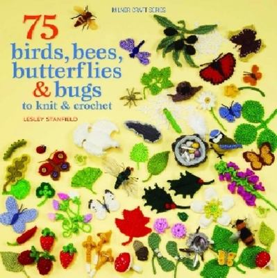 75 Birds, Bees, Butterflies & Bugs to Knit & Crochet