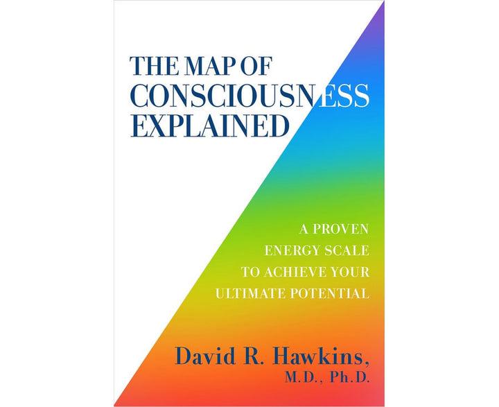 Map of Consciousness Explained: A Proven Energy Scale to Actualize Your Ultimate Potential