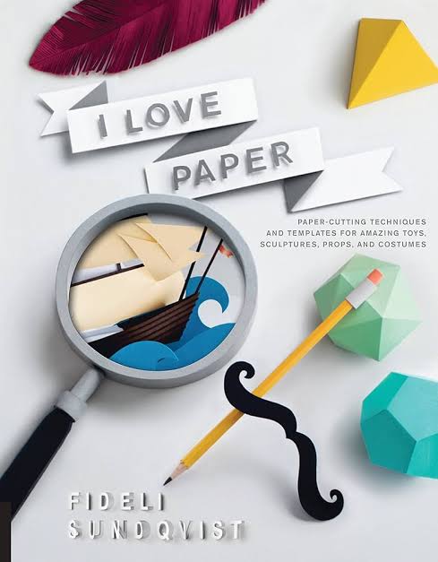 I Love Paper Paper-Cutting Techniques and Templates for Amazing Toys, Sculptures, Props, and Costumes
