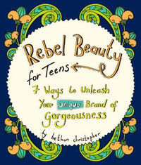 Rebel Beauty for Teens 7 Ways to Unleash Your Unique Brand of Gorgeousness