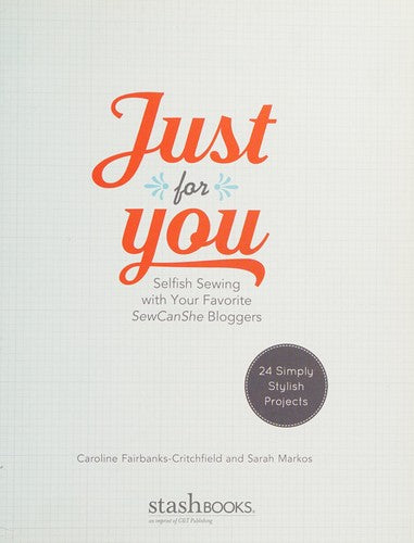 Just for You - Selfish Sewing Projects from Your Favorite Sew Can She Bloggers 24 Simply Stylish Projects