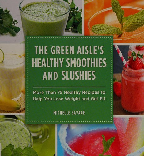 The Green Aisle's Healthy Smoothies and Slushies More Than Seventy-Five Healthy Recipes to Help You Lose Weight and Get Fit