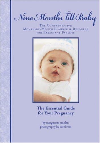 Nine Months Till Baby The Comprehensive Month-By-Month Planner and Resource for Expectant Parents