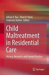 Child Maltreatment in Residential Care History, Research, and Current Practice