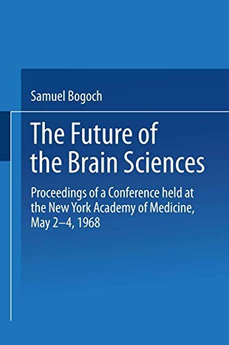 The Future of the Brain Sciences Proceedings of a Conference held at the New York Academy of Medicine, May 2â€“4, 1968