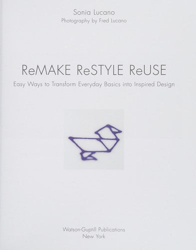 Remake Restyle Reuse Easy Ways to Transform Everyday Basics Into Inspired Design