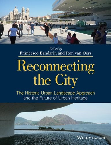 Reconnecting the City The Historic Urban Landscape Approach and the Future of Urban Heritage