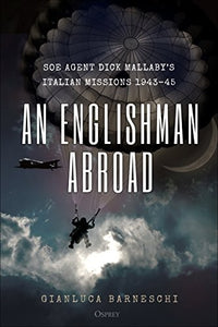 An Englishman Abroad SOE Agent Dick Mallaby’s Italian Missions, 1943–45