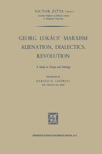 Georg Lukács’ Marxism Alienation, Dialectics, Revolution A Study in Utopia and Ideology