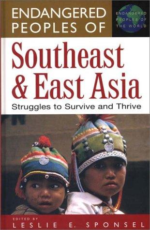 Endangered Peoples of Southeast and East Asia: Struggles to Survive and Thrive (The Greenwood Press Endangered Peoples of the World Series)
