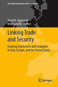 Linking Trade and Security Evolving Institutions and Strategies in Asia, Europe, and the United States