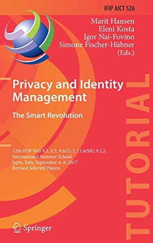Privacy and Identity Management. The Smart Revolution 12th IFIP WG 9.2, 9.5, 9.6/11.7, 11.6/SIG 9.2.2 International Summer School, Ispra, Italy, September 4-8, 2017, Revised Selected Papers
