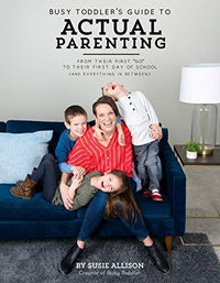 Busy Toddler's Guide to Actual Parenting From Their First No to Their First Day of School - and Everything in Between