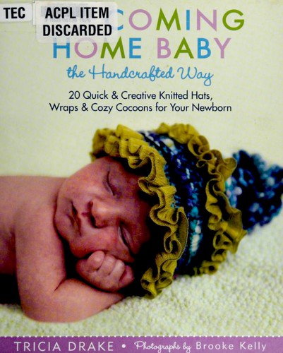 Welcoming Home Baby the Handcrafted Way 20 Quick and Creative Knitted Hats, Wraps, and Cocoons for Your Newborn