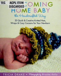 Welcoming Home Baby the Handcrafted Way 20 Quick and Creative Knitted Hats, Wraps, and Cocoons for Your Newborn