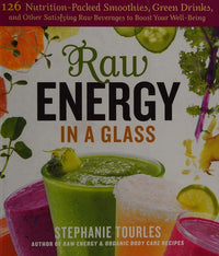 Raw Energy in a Glass 125 Nutrition-Packed Smoothies, Green Drinks, and Other Satisfying Raw Beverages to Boost Your Well-Being