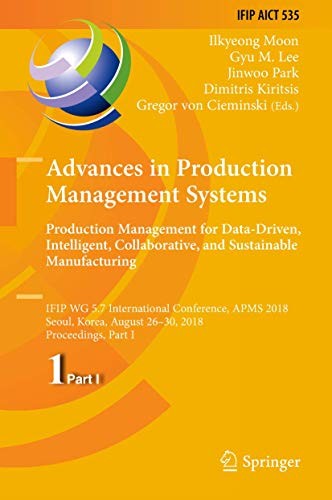 Advances in Production Management Systems. Production Management for Data-Driven, Intelligent, Collaborative, and Sustainable Manufacturing IFIP WG 5.7 International Conference, APMS 2018, Seoul, Korea, August 26-30, 2018, Proceedings, Part I