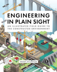Engineering in Plain Sight An Illustrated Field Guide to the Constructed Environment