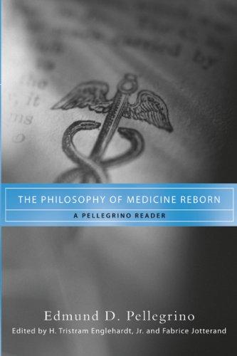 The Philosophy of Medicine Reborn: A Pellegrino Reader (Notre Dame Studies in Medical Ethics and Bioethics)