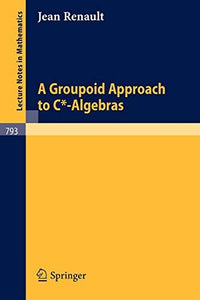 A Groupoid Approach to C*-Algebras (Lecture Notes in Mathematics, 793)