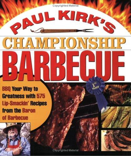 Paul Kirk's Championship Barbecue Barbecue Your Way to Greatness With 575 Lip-Smackin' Recipes from the Baron of Barbecue