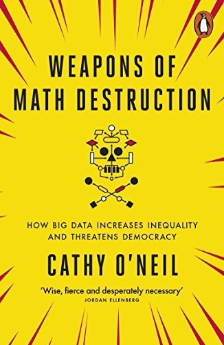 Weapons of Math Destruction How Big Data Increases Inequality and Threatens Democracy