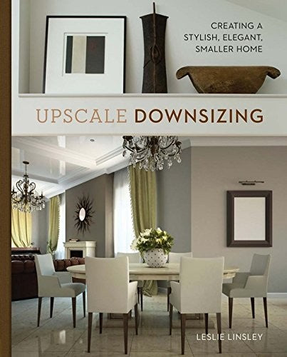 Upscale Downsizing Creating a Stylish, Elegant, Smaller Home