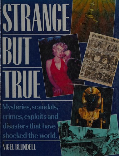 Strange But True Mysteries, Scandals, Crimes, Exploits and Disasters that Shocked the World