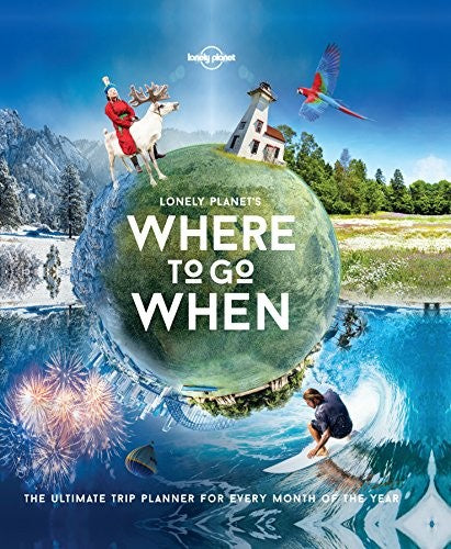 Lonely Planet's where to Go when The Ultimate Trip Planner for Every Month of the Year