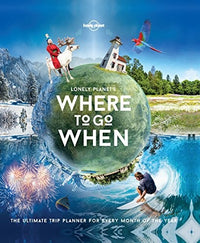 Lonely Planet's where to Go when The Ultimate Trip Planner for Every Month of the Year