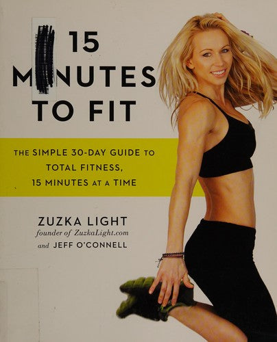 15 Minutes to Fit The Simple 30-Day Guide to Total Fitness, 15 Minutes At A Time