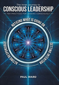 The Inner Journey to Conscious Leadership Ten Practices for Leading Consciously