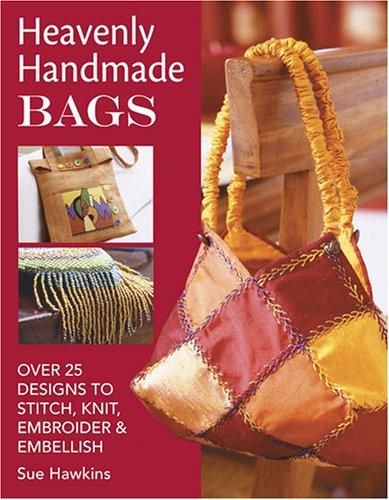 Heavenly Handmade Bags Over 25 Designs to Stitch, Knit, Embroider, and Embellish