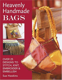 Heavenly Handmade Bags Over 25 Designs to Stitch, Knit, Embroider, and Embellish