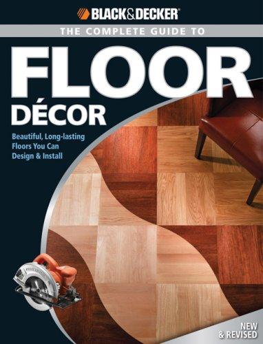 Black & Decker The Complete Guide to Floor Decor Beautiful, Long-lasting Floors You Can Design & Install