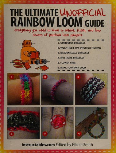 The Ultimate Unofficial Rainbow Loom® Guide Everything You Need to Know to Weave, Stitch, and Loop Your Way Through Dozens of Rainbow Loom Projects