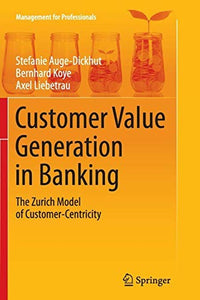 Customer Value Generation in Banking The Zurich Model of Customer-Centricity