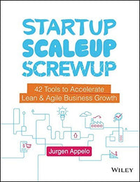 Startup, Scaleup, Screwup 42 Tools to Accelerate Lean and Agile Business Growth