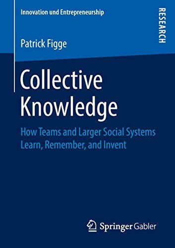 Collective Knowledge How Teams and Larger Social Systems Learn, Remember, and Invent