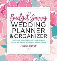 The Budget-Savvy Wedding Planner & Organizer Checklists, Worksheets, and Essential Tools to Plan the Perfect Wedding on a Small Budget