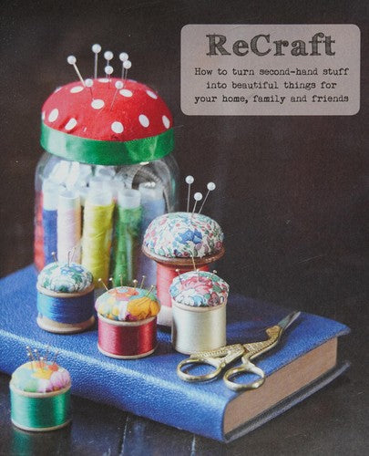 ReCraft How to Turn Second-hand Stuff into Beautiful Things for your Home, Family and Friends