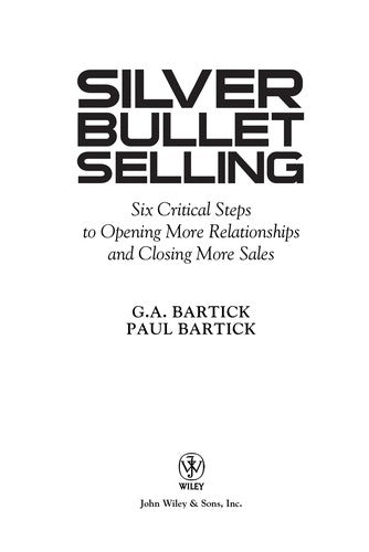 Silver Bullet Selling Six Critical Steps to Opening More Relationships and Closing More Sales