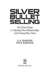 Silver Bullet Selling Six Critical Steps to Opening More Relationships and Closing More Sales