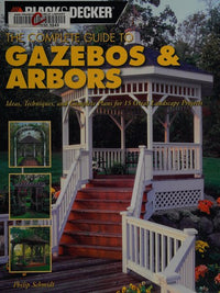Gazebos and Arbors Ideas, Techniques and Complete Plans for 15 Great Landscape Projects