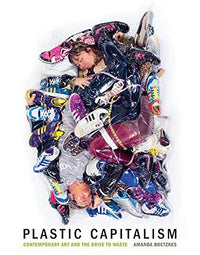 Plastic capitalism: contemporary art and the drive to waste