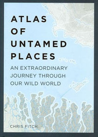 Atlas of Untamed Places An extraordinary journey through our wild world