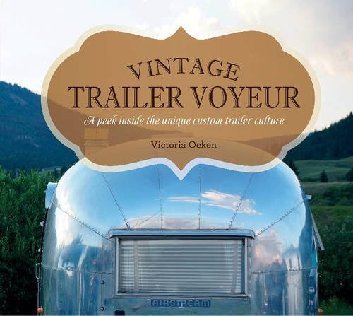 Vintage Trailer Voyeur A Peek Inside the Unique Custom Trailer Culture